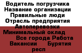 Водитель погрузчика › Название организации ­ Правильные люди › Отрасль предприятия ­ Автоперевозки › Минимальный оклад ­ 22 000 - Все города Работа » Вакансии   . Бурятия респ.